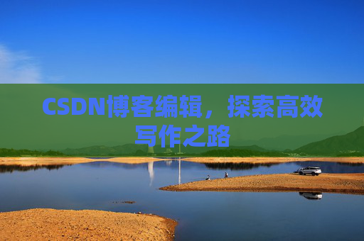 CSDN博客编辑，探索高效写作之路