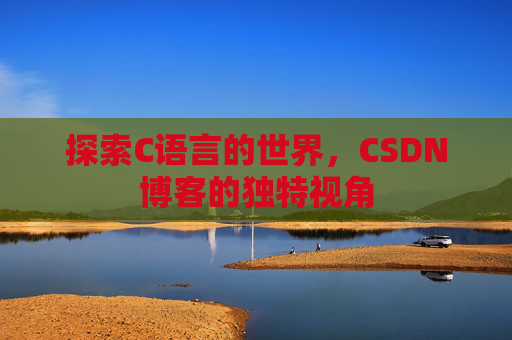 探索C语言的世界，CSDN博客的独特视角